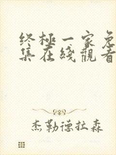 终极一家免费全集在线观看高清