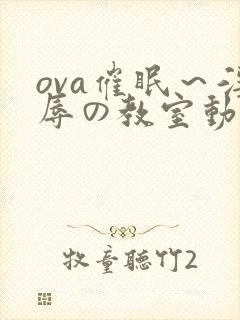ova催眠～淫辱の教室动漫