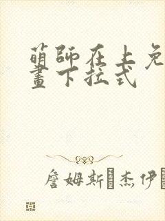 萌师在上免费漫画下拉式