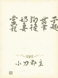 当奶狗世子学会宠妻后笔趣阁封面