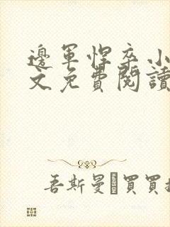 边军悍卒小说全文免费阅读无弹窗