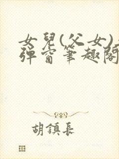 女儿(父女)无弹窗笔趣阁小说