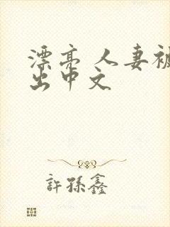 漂亮 人妻被中出中文