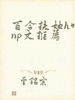 百合扶她h啪肉np文推荐封面