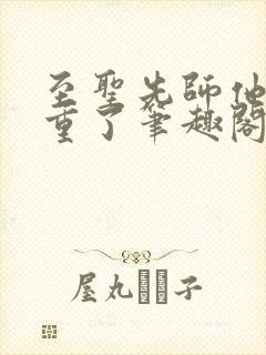 至圣先师他太稳重了笔趣阁txt下载