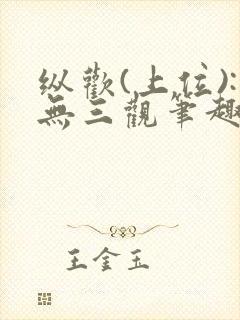 纵欢(上位):无三观笔趣阁