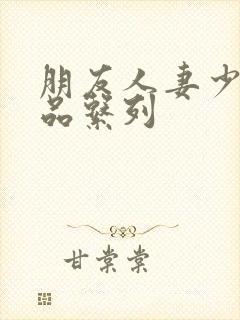 朋友人妻少妇精品系列