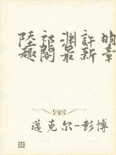 陆祁渊许明棠笔趣阁最新章节阅读