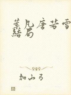 叶凡唐若雪医婿结局