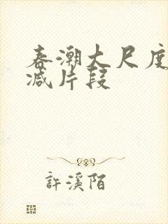 春潮大尺度无删减片段
