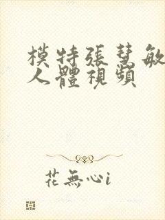 模特张慧敏裸体人体视频