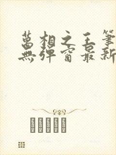 万相之王笔趣阁无弹窗最新阅读