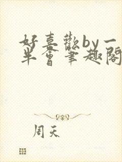 好喜欢by一时半会笔趣阁免费阅读