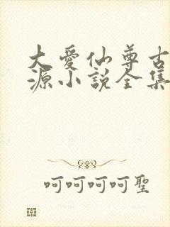 大爱仙尊古月方源小说全集免费阅读