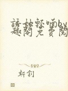 诱她轻喃by笔趣阁免费阅读