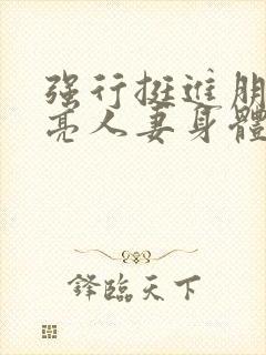 强行挺进朋友漂亮人妻身体电影