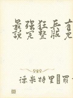 最强狂兵有声小说完整版免费听