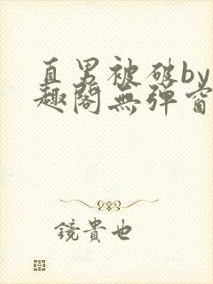 直男被破by笔趣阁无弹窗