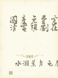 国产免费完整高清电视剧在线看