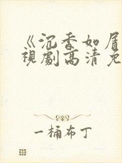 《沉香如屑》电视剧高清免费观看