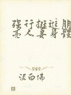 强行挺进朋友漂亮人妻身体