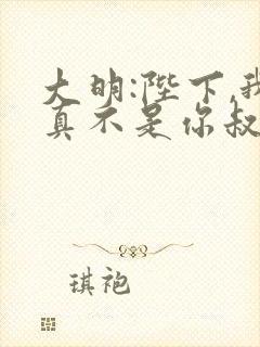 大明:陛下,我真不是你叔父封面