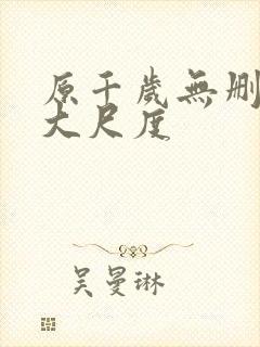 原千岁无删减版大尺度