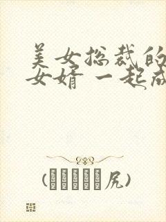 美女总裁的上门女婿 一起成功