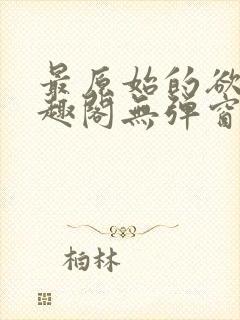 最原始的欲望笔趣阁无弹窗免费阅读封面