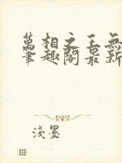 万相之王无弹窗笔趣阁最新章节列表封面