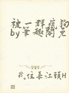 被一群疯狗哭后by笔趣阁免费阅读全文