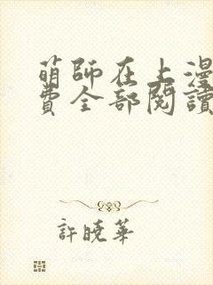 萌师在上漫画免费全部阅读下拉式