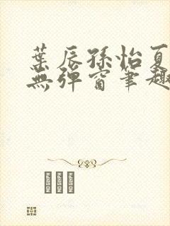 叶辰孙怡夏若雪无弹窗笔趣阁全文免费阅读