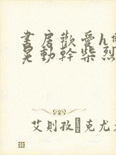 书房欢爱h双乳晃动干柴烈火视频