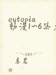 eutopia动漫1~6集免费观看在线观看