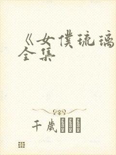 《女仆琉璃川》全集