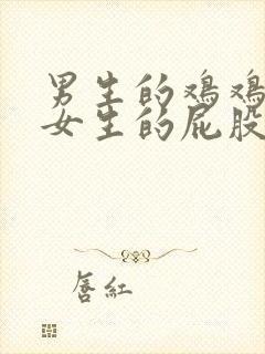 男生的鸡鸡插入女生的屁股里视频