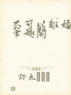 不可以离婚by笔趣阁
