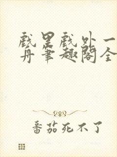 戏里戏外一叶孤舟笔趣阁全文封面