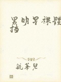 男明星裸体无遮挡