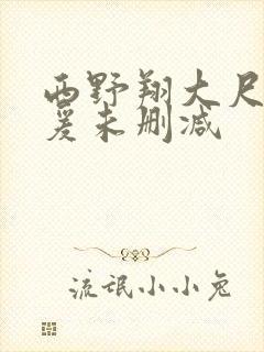 西野翔大尺度做爰未删减