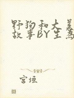 野狗和大美人的故事BY生为红蓝