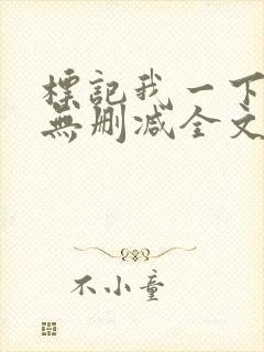 标记我一下小说无删减全文免费阅读txt