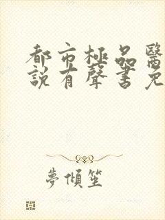 都市极品医神小说有声书免费