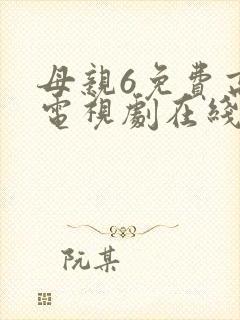 母亲6免费高清电视剧在线播放最新章节