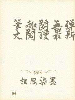 笔趣阁无弹窗全文阅读最新章节更