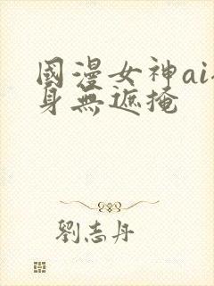 国漫女神ai裸身无遮掩