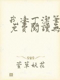 我凄丁洁笔趣阁免费阅读无弹窗