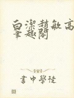 白洁赵敏高义 笔趣阁