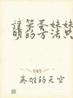 让笨蛋妹妹变聪明的方法只有我的